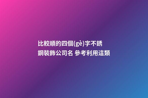 比較順的四個(gè)字不銹鋼裝飾公司名 參考利用這類-第1張-公司起名-玄機(jī)派